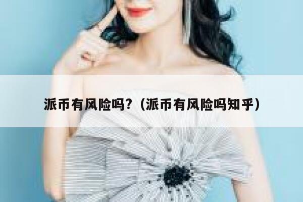 派币有风险吗?（派币有风险吗知乎） 第1张