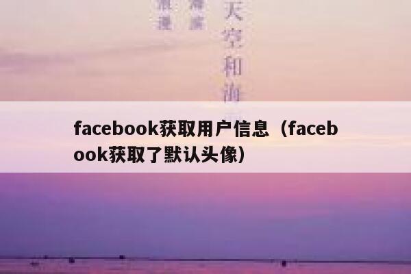 facebook获取用户信息（facebook获取了默认头像） 第1张