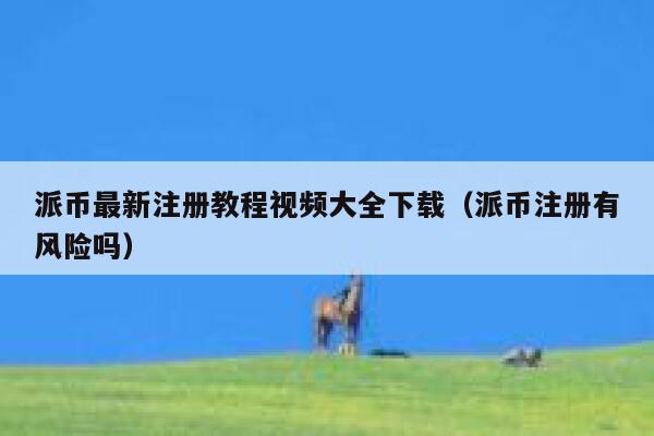 派币最新注册教程视频大全下载（派币注册有风险吗） 第1张