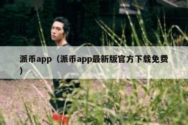 派币app（派币app最新版官方下载免费） 第1张