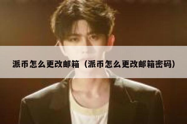 派币怎么更改邮箱（派币怎么更改邮箱密码） 第1张