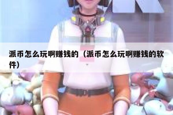 派币怎么玩啊赚钱的（派币怎么玩啊赚钱的软件） 第1张