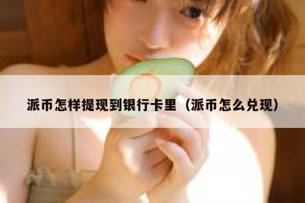 派币怎样提现到银行卡里（派币怎么兑现） 第1张
