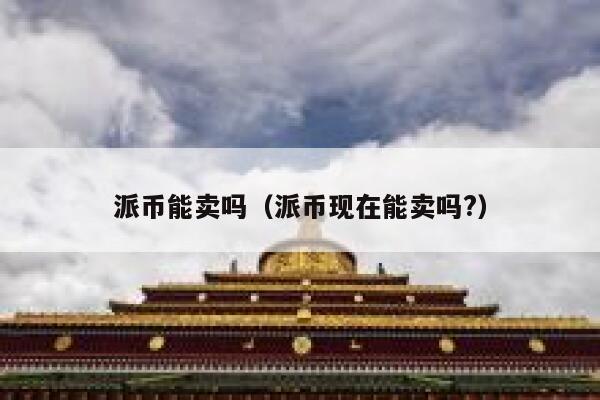 派币能卖吗（派币现在能卖吗?） 第1张
