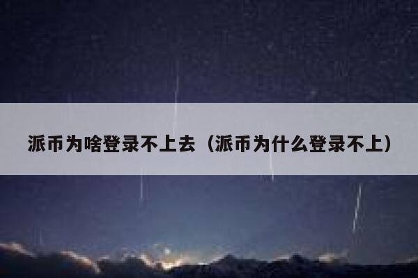 派币为啥登录不上去（派币为什么登录不上） 第1张