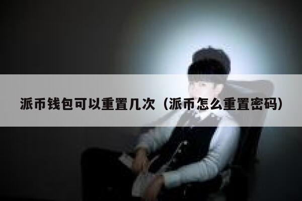 派币钱包可以重置几次（派币怎么重置密码） 第1张