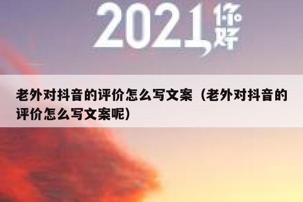 老外对抖音的评价怎么写文案（老外对抖音的评价怎么写文案呢） 第1张