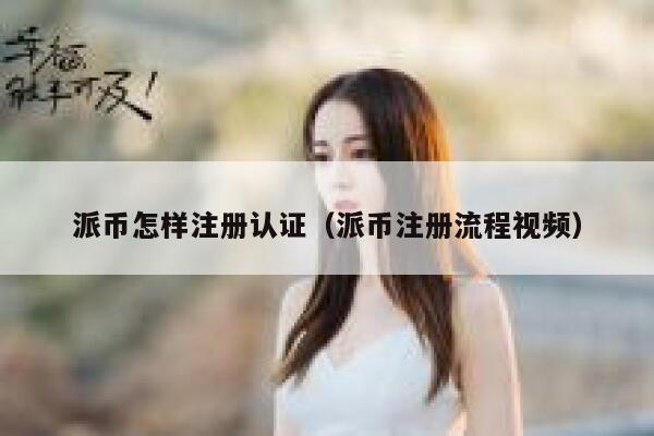 派币怎样注册认证（派币注册流程视频） 第1张