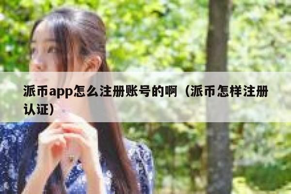 派币app怎么注册账号的啊（派币怎样注册认证） 第1张
