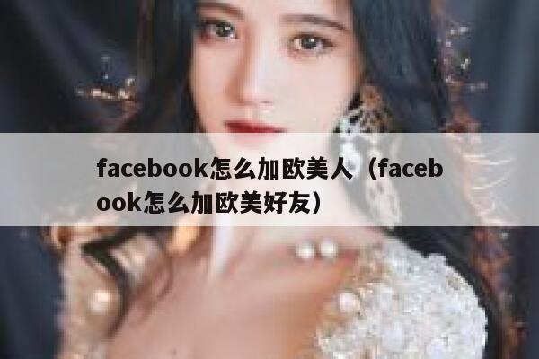 facebook怎么加欧美人（facebook怎么加欧美好友） 第1张