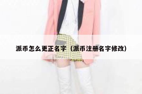 派币怎么更正名字（派币注册名字修改） 第1张