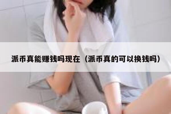 派币真能赚钱吗现在（派币真的可以换钱吗） 第1张