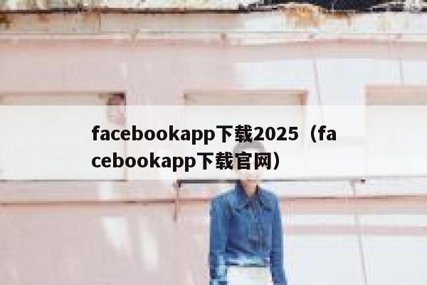 facebookapp下载2025（facebookapp下载官网） 第1张