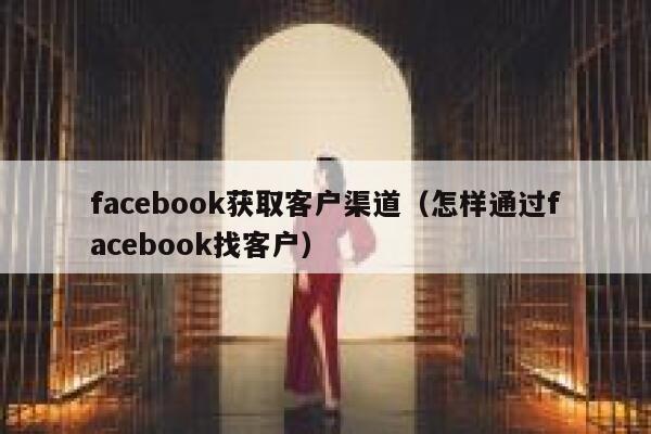 facebook获取客户渠道（怎样通过facebook找客户） 第1张