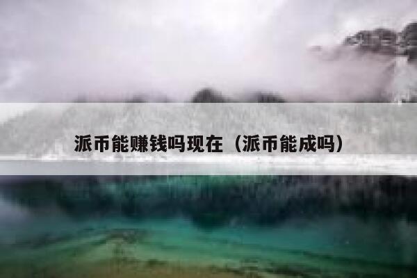 派币能赚钱吗现在（派币能成吗） 第1张