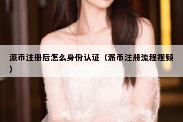 派币注册后怎么身份认证（派币注册流程视频） 第1张