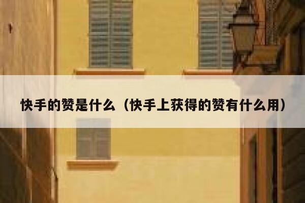 快手的赞是什么(快手上获得的赞有什么用) 第1张 快手的赞是什么(快手上获得的赞有什么用) 第1张
