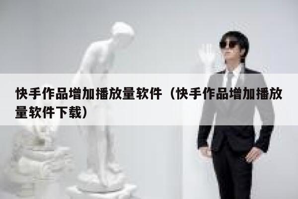 快手作品增加播放量软件(快手作品增加播放量软件下载) 第1张 快手作品增加播放量软件(快手作品增加播放量软件下载) 第1张