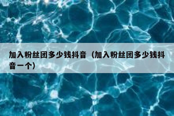 加入粉丝团多少钱抖音(加入粉丝团多少钱抖音一个) 第1张 加入粉丝团多少钱抖音(加入粉丝团多少钱抖音一个) 第1张
