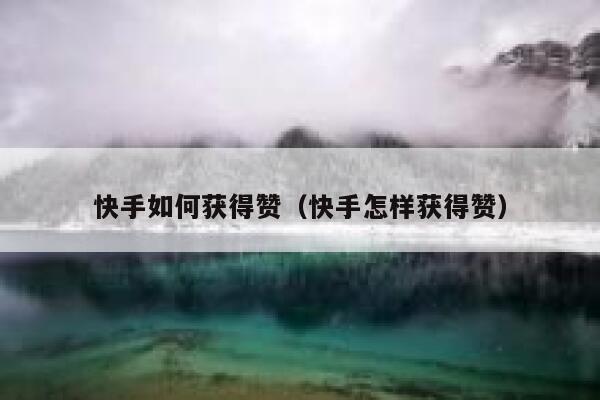 快手如何获得赞(快手怎样获得赞) 第1张 快手如何获得赞(快手怎样获得赞) 第1张