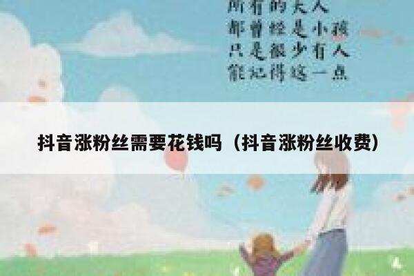 抖音涨粉丝需要花钱吗(抖音涨粉丝收费) 第1张 抖音涨粉丝需要花钱吗(抖音涨粉丝收费) 第1张