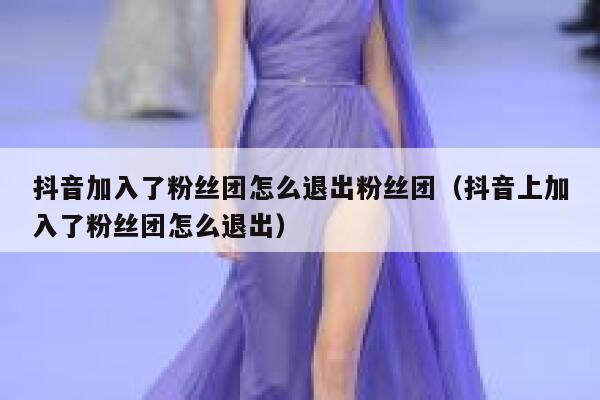 抖音加入了粉丝团怎么退出粉丝团(抖音上加入了粉丝团怎么退出) 第1张 抖音加入了粉丝团怎么退出粉丝团(抖音上加入了粉丝团怎么退出) 第1张