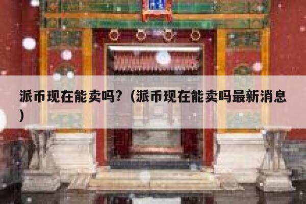 派币现在能卖吗?(派币现在能卖吗最新消息) 第1张 派币现在能卖吗?(派币现在能卖吗最新消息) 第1张