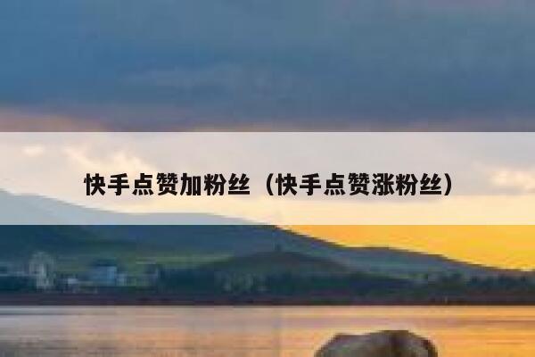 快手点赞加粉丝(快手点赞涨粉丝) 第1张 快手点赞加粉丝(快手点赞涨粉丝) 第1张