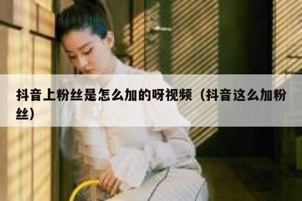 抖音上粉丝是怎么加的呀视频(抖音这么加粉丝) 第1张 抖音上粉丝是怎么加的呀视频(抖音这么加粉丝) 第1张