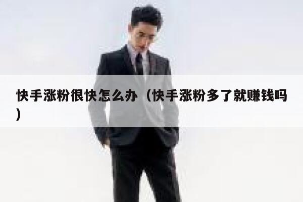 快手涨粉很快怎么办(快手涨粉多了就赚钱吗) 第1张 快手涨粉很快怎么办(快手涨粉多了就赚钱吗) 第1张