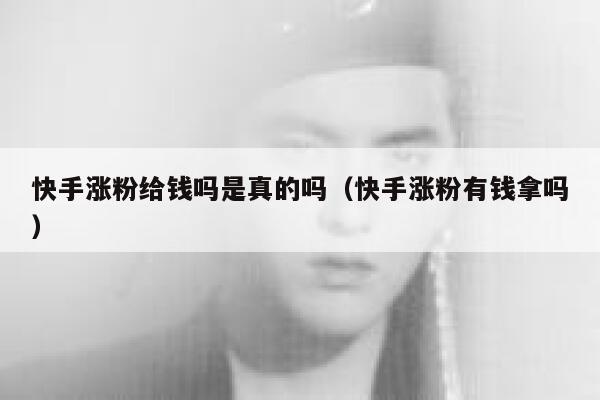 快手涨粉给钱吗是真的吗（快手涨粉有钱拿吗） 第1张