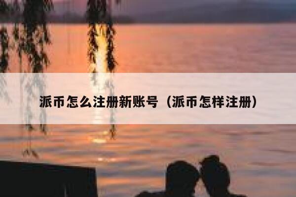 派币怎么注册新账号（派币怎样注册） 第1张