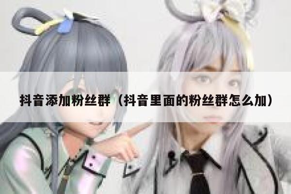抖音添加粉丝群（抖音里面的粉丝群怎么加） 第1张