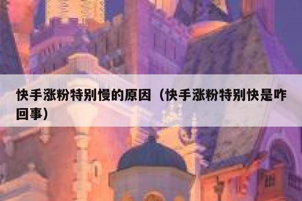 快手涨粉特别慢的原因（快手涨粉特别快是咋回事） 第1张