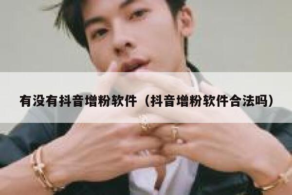 有没有抖音增粉软件（抖音增粉软件合法吗） 第1张