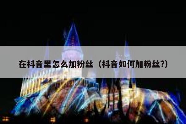 在抖音里怎么加粉丝（抖音如何加粉丝?） 第1张