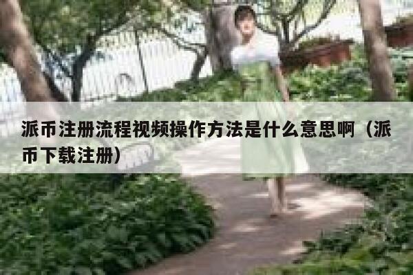 派币注册流程视频操作方法是什么意思啊（派币下载注册） 第1张