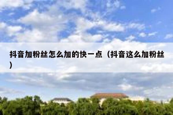 抖音加粉丝怎么加的快一点（抖音这么加粉丝） 第1张