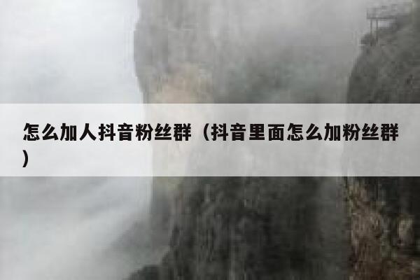 怎么加人抖音粉丝群（抖音里面怎么加粉丝群） 第1张