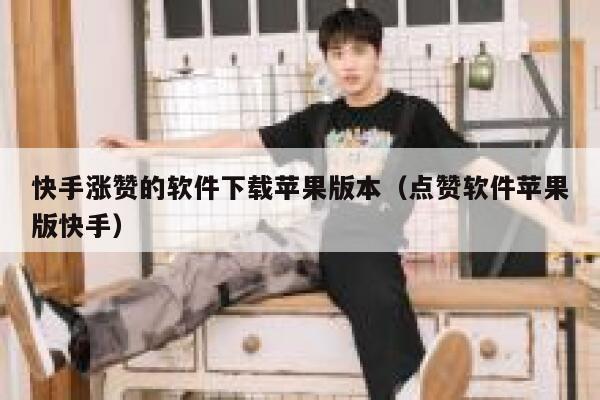 快手涨赞的软件下载苹果版本（点赞软件苹果版快手） 第1张