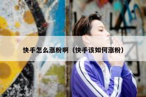 快手怎么涨粉啊（快手该如何涨粉） 第1张