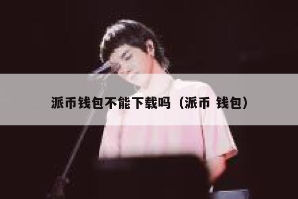 派币钱包不能下载吗（派币 钱包） 第1张