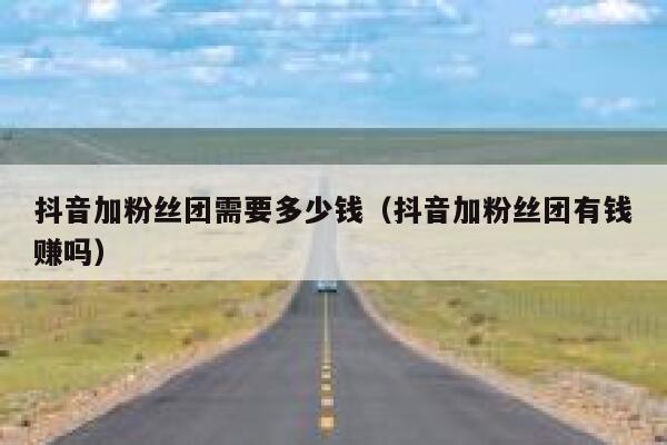 抖音加粉丝团需要多少钱（抖音加粉丝团有钱赚吗） 第1张