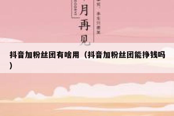 抖音加粉丝团有啥用（抖音加粉丝团能挣钱吗） 第1张