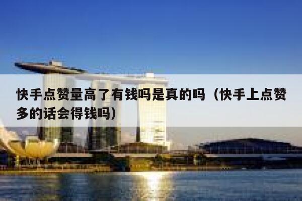 快手点赞量高了有钱吗是真的吗（快手上点赞多的话会得钱吗） 第1张