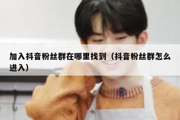 加入抖音粉丝群在哪里找到（抖音粉丝群怎么进入） 第1张