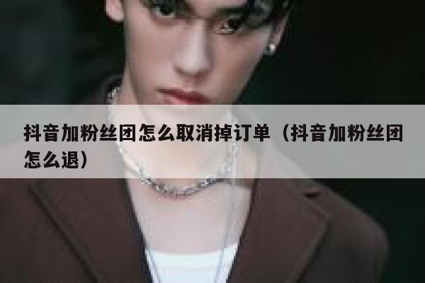 抖音加粉丝团怎么取消掉订单（抖音加粉丝团怎么退） 第1张