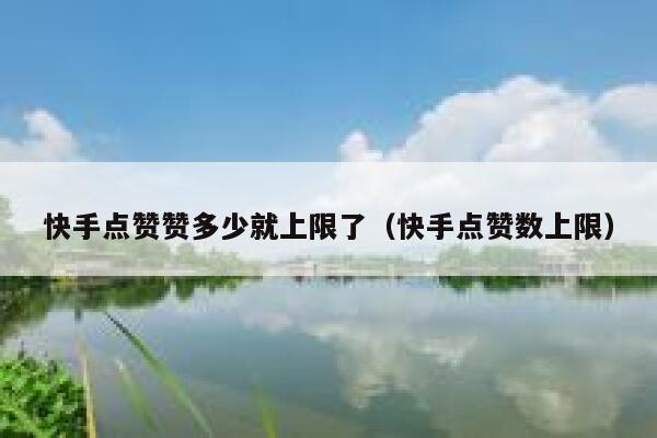快手点赞赞多少就上限了（快手点赞数上限） 第1张