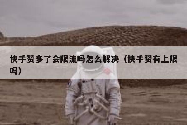 快手赞多了会限流吗怎么解决（快手赞有上限吗） 第1张