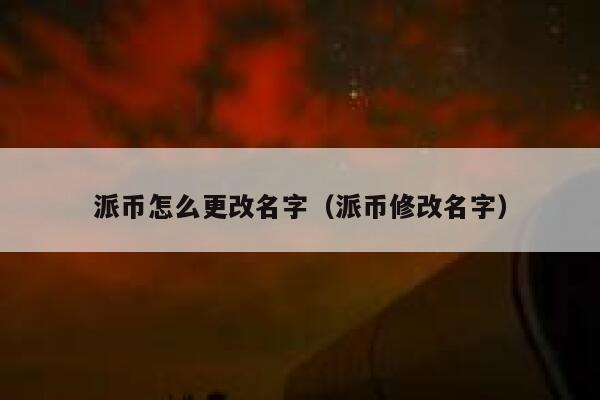 派币怎么更改名字（派币修改名字） 第1张